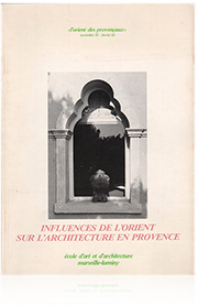 Influences de l'Orient sur l'Architecture en Provence,l'orient des provençaux, catalogue de l' école d'art et d'architecture Marseille luminy, Marseille 1982